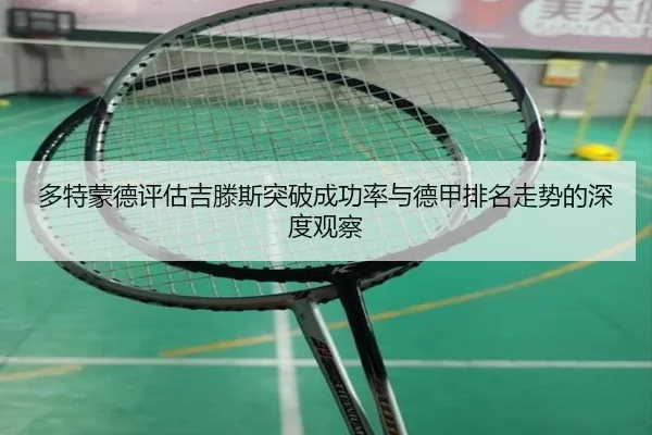 多特蒙德评估吉滕斯突破成功率与德甲排名走势的深度观察