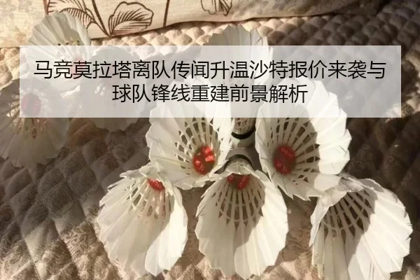马竞莫拉塔离队传闻升温沙特报价来袭与球队锋线重建前景解析