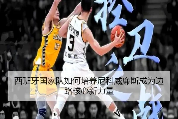 西班牙国家队如何培养尼科威廉斯成为边路核心新力量