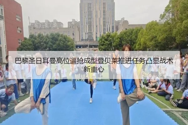巴黎圣日耳曼高位逼抢成型登贝莱推进任务凸显战术新重心